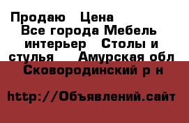 Продаю › Цена ­ 500 000 - Все города Мебель, интерьер » Столы и стулья   . Амурская обл.,Сковородинский р-н